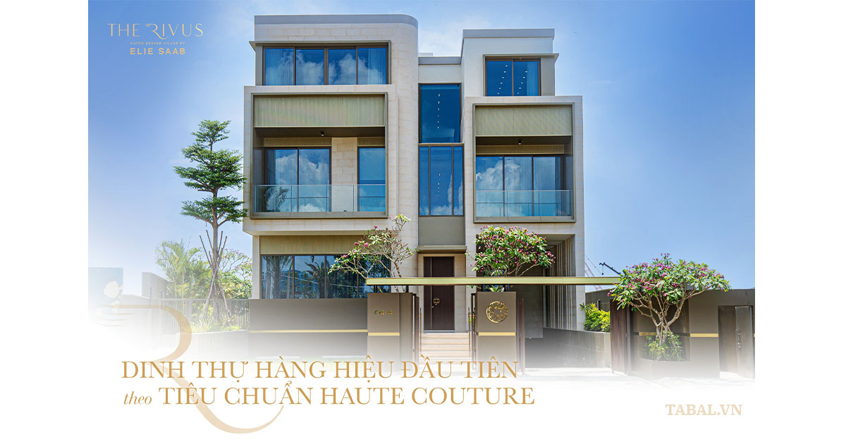 THE RIVUS Dinh thự hàng hiệu đầu tiên hoàn thiện theo tiêu chuẩn Haute Couture
